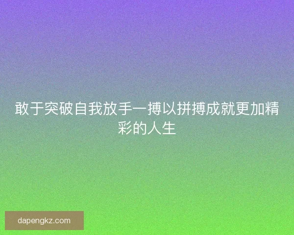 敢于突破自我放手一搏以拼搏成就更加精彩的人生