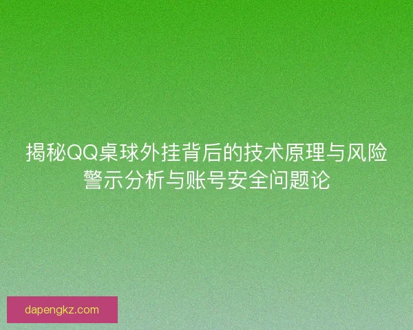 揭秘QQ桌球外挂背后的技术原理与风险警示分析与账号安全问题论