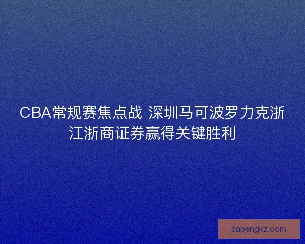 CBA常规赛焦点战 深圳马可波罗力克浙江浙商证券赢得关键胜利